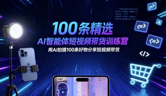 100条精选AI智能体短视频带货训练营，用AI拍摄100条好物分享短视频带货-学习笔记资源库