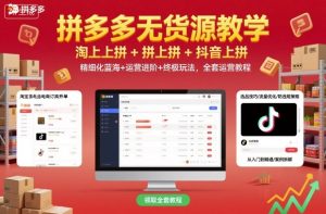 拼多多无货源教学,淘上拼+拼上拼+抖上拼,精细化蓝海+运营进阶+终极玩法,全套运营教程-学习笔记资源库