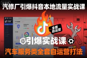 汽修厂引爆抖音本地流量实战课,汽车服务类全套自运营打法-学习笔记资源库