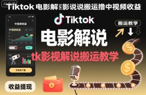 Tiktok电影解说搬运撸中视频收益,tk影视解说搬运教学-学习笔记资源库