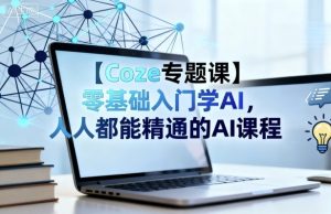 【Coze专题课】零基础入门学AI,人人都能精通的AI课程-学习笔记资源库