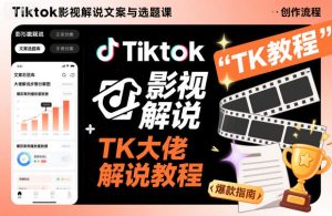 Tiktok影视解说文案与选题课,TK大佬影视解说教程-学习笔记资源库