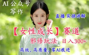 AI写作【女性成长】赛道内容邪修玩法，日入5张+，直播落地实操讲解-学习笔记资源库