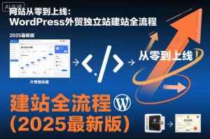 网站从零到上线:WordPress外贸独立站建站全流程(2025最新版)-学习笔记资源库