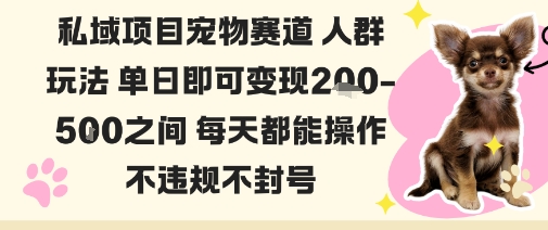 私域宠物项目赛道人群玩法单日即可变现2-5张之间每天都能操作不违规不封号-学习笔记资源库