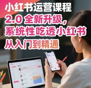 小红书运营课程2.0全新升级,从入门到精通,系统性吃透小红书-学习笔记资源库