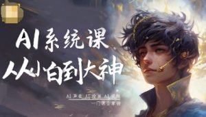 AI系统课程,从小白到大神系统学AI,AI声音-AI绘画-AI视频一门课全掌握-学习笔记资源库