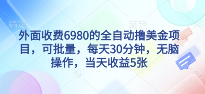 外面收费6980的全自动撸美刀项目，可批量，每天30分钟，无脑操作，当天收益5张【揭秘】-学习笔记资源库