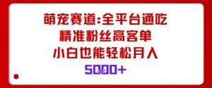 萌宠赛道,全平台通吃,精准粉丝高客单,小白也能轻松月入5k-学习笔记资源库