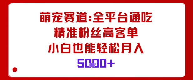 萌宠赛道，全平台通吃，精准粉丝高客单，小白也能轻松月入5k-学习笔记资源库