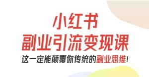 小红书副业引流变现课,从0-1跑通副业项目,这一定能颠覆你传统的副业思维-学习笔记资源库
