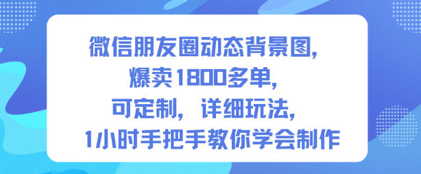 微信朋友圈动态背景图，爆卖1800多单，可定制，详细的玩法，1小时手把手教你学会制作【第一期】-学习笔记资源库