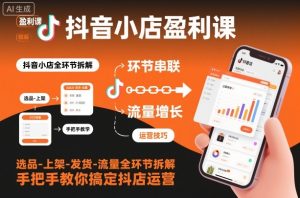 抖音小店盈利课-选品-上架-发货-流量全环节拆解，手把手教你搞定抖店运营-学习笔记资源库