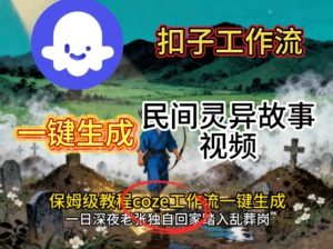 Coze扣子工作流一键生成民间灵异故事视频,保姆级教程搭建教学-学习笔记资源库