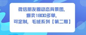 微信朋友圈动态背景图,爆卖1800多单,可定制,毛绒系列【第二期】-学习笔记资源库