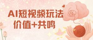 AI短视频玩法,价值+共鸣玩法,单号每天收益7张小白可玩,操作简单-学习笔记资源库