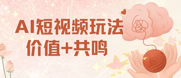 AI短视频玩法，价值+共鸣玩法，单号每天收益7张小白可玩，操作简单-学习笔记资源库