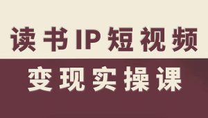 读书IP短视频变现实操课,读书IP赛道变现指南-学习笔记资源库