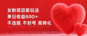 女粉项目新玩法单日收益6张+不违规不封号高转化-学习笔记资源库