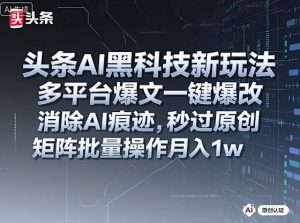 头条AI黑科技新玩法,多平台爆文一键爆改,消除AI痕迹,秒过原创,矩阵批量操作月入1w+【揭秘】-学习笔记资源库