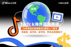 TikTok海外蓝海赛道,TK体育娱乐新闻解说0基础入门教学,流量稳,起号快,带你出海賺美刀-学习笔记资源库