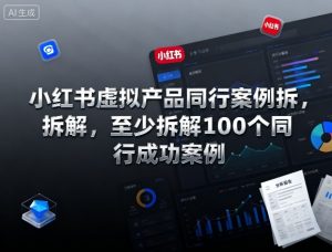 小红书虚拟产品同行案例拆解,至少拆解100个同行成功案例-学习笔记资源库