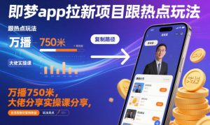 即梦app拉新项目跟热点玩法,万播750米,大佬分享实操课分享,全流程教你复制收益-学习笔记资源库