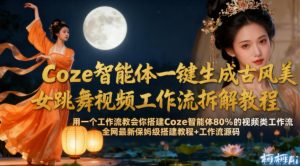 Coze智能体一键生成古风美女跳舞视频工作流拆解教程，全网最新保姆级搭建教程+工作流源码-学习笔记资源库