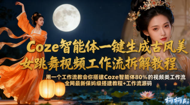 Coze智能体一键生成古风美女跳舞视频工作流拆解教程，全网最新保姆级搭建教程+工作流源码-学习笔记资源库