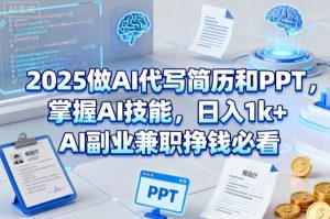 2025做AI代写简历和PPT,掌握AI技能,日入1k+,AI副业兼职挣钱必看-学习笔记资源库