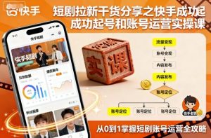 短剧拉新干货分享之快手成功起号和账号运营实操课-学习笔记资源库