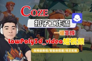 Coze扣子智能体工作流一键生成“LowPoly3d_video“短视频,全流程保姆级教学-学习笔记资源库