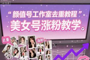 颜值号工作室去重教程,美女号涨粉教学-学习笔记资源库