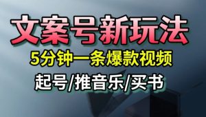 文案号新玩法，5分钟一条爆款视频，流量高，起号快，多方位变现-学习笔记资源库