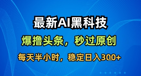最新AI黑科技撸头条收益软件，无需指令，原创度直接拉满，每日稳定收益3张【揭秘】-学习笔记资源库