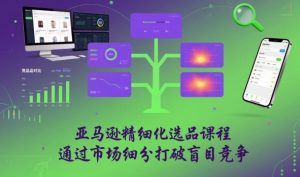 亚马逊精细化选品课程,通过市场细分打破盲目竞争-学习笔记资源库