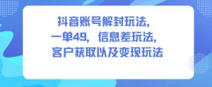 抖音账号解封玩法,一单49,信息差玩法,客户获取以及变现玩法-学习笔记资源库