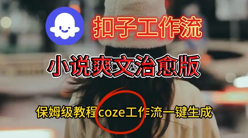 Coze扣子工作流一键生成小说爽文治愈版视频，保姆级搭建教程-学习笔记资源库