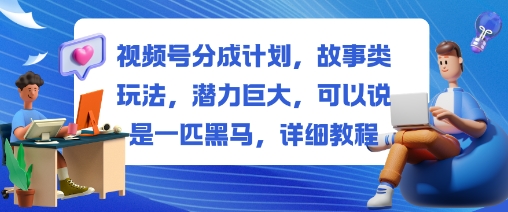 视频号分成计划，故事类玩法，潜力巨大，可以说是一匹黑马，详细教程-学习笔记资源库