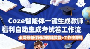 Coze智能体一键生成教师福利自动生成考试试卷工作流,全网最新保姆级搭建教程+工作流源码-学习笔记资源库