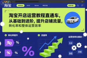 淘宝开店运营教程直通车,从基础到进阶,提升店铺流量,转化率和整体运营效率(更新11月)-学习笔记资源库