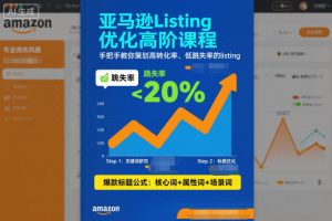亚马逊Listing优化高阶课程，手把手教你策划高转化率、低跳失率的listing-学习笔记资源库