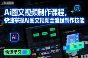 Ai图文视频制作课程,快速掌握Ai图文视频全流程制作技能-学习笔记资源库