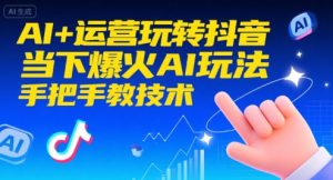 AI+运营玩转抖音,当下爆火AI玩法,手把手教技术(更新)-学习笔记资源库