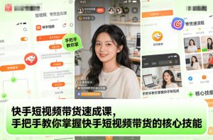 快手短视频带货速成课,手把手教你掌握快手短视频带货的核心技能-学习笔记资源库