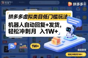 拼多多虚拟类目低门槛玩法:机器人自动回复+发货,轻松冲刺月入1W+-学习笔记资源库