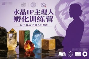 水晶IP主理人孵化训练营,五行水晶定制入门课程-学习笔记资源库