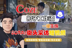Coze扣子智能体工作流一键生成“SORA2街头采访“短视频,全流程保姆级教学-学习笔记资源库